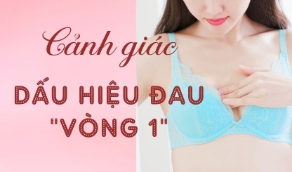 Cảnh giác với những dấu hiệu đau "vòng 1"